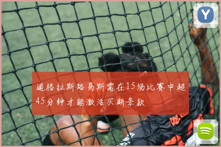 道格拉斯路易斯需在15场比赛中超45分钟才能激活买断条款