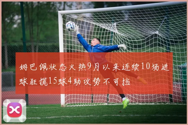 姆巴佩状态火热9月以来连续10场进球狂揽15球4助攻势不可挡