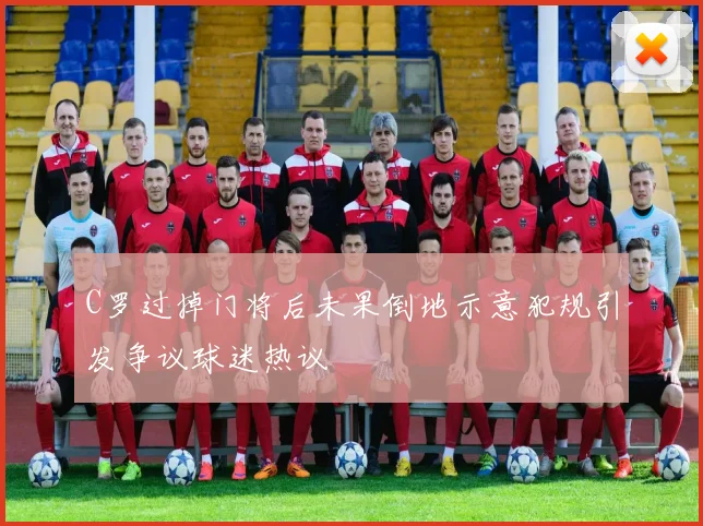C罗过掉门将后未果倒地示意犯规引发争议球迷热议