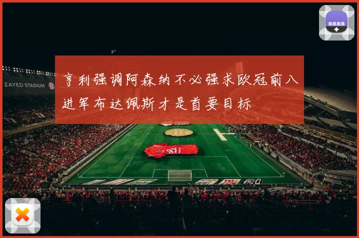 亨利强调阿森纳不必强求欧冠前八进军布达佩斯才是首要目标