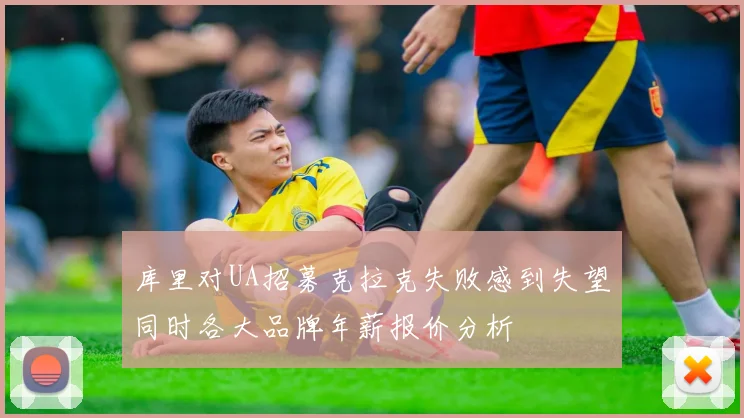 库里对UA招募克拉克失败感到失望同时各大品牌年薪报价分析