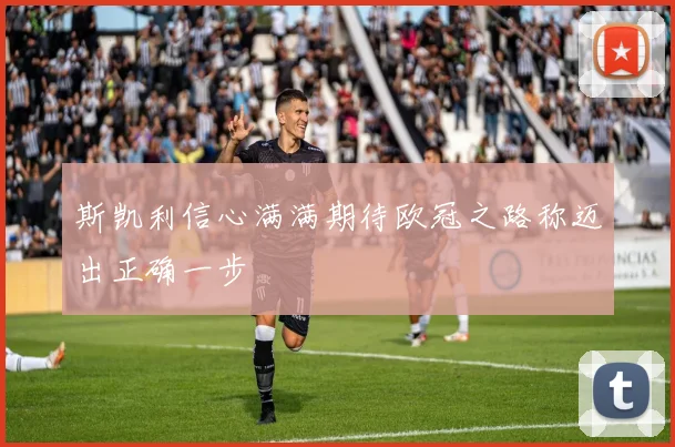 斯凯利信心满满期待欧冠之路称迈出正确一步