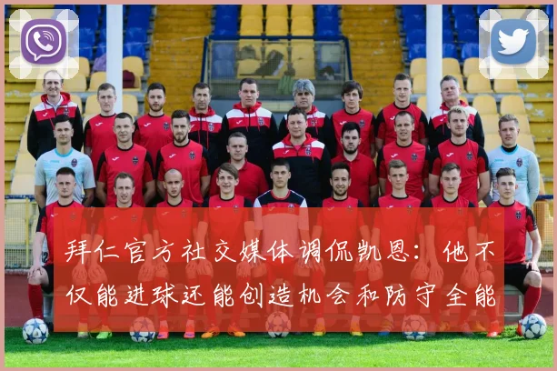 拜仁官方社交媒体调侃凯恩：他不仅能进球还能创造机会和防守全能表现