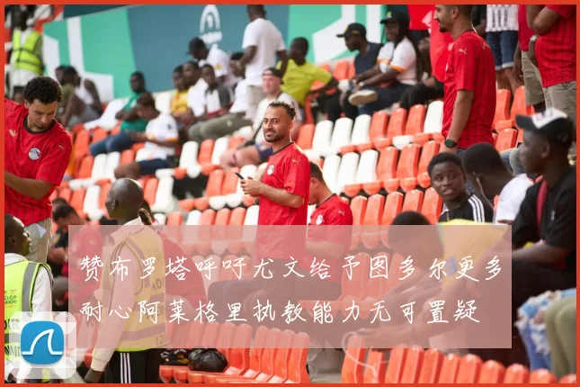 赞布罗塔呼吁尤文给予图多尔更多耐心阿莱格里执教能力无可置疑