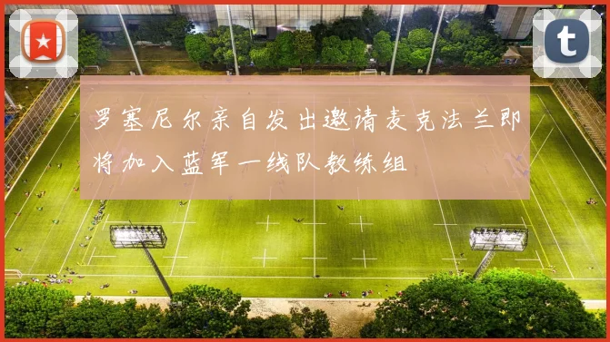 罗塞尼尔亲自发出邀请麦克法兰即将加入蓝军一线队教练组