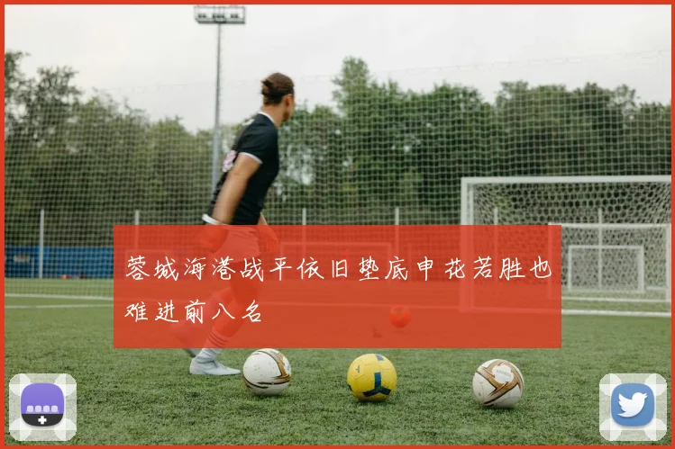 蓉城海港战平依旧垫底申花若胜也难进前八名