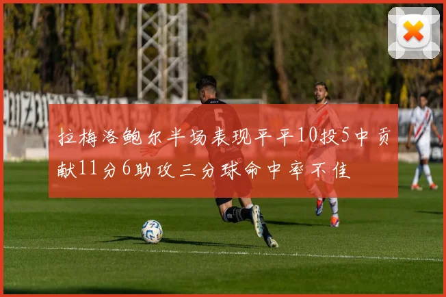 拉梅洛鲍尔半场表现平平10投5中贡献11分6助攻三分球命中率不佳