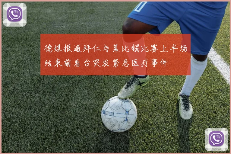 德媒报道拜仁与莱比锡比赛上半场结束前看台突发紧急医疗事件
