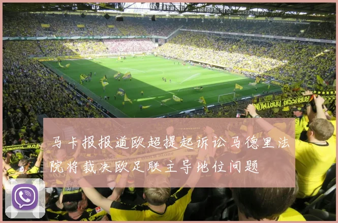 马卡报报道欧超提起诉讼马德里法院将裁决欧足联主导地位问题