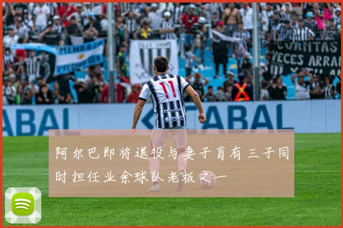 阿尔巴即将退役与妻子育有三子同时担任业余球队老板之一